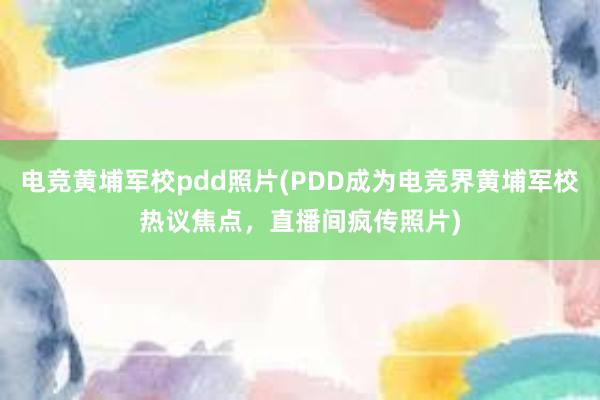 电竞黄埔军校pdd照片(PDD成为电竞界黄埔军校热议焦点，直播间疯传照片)