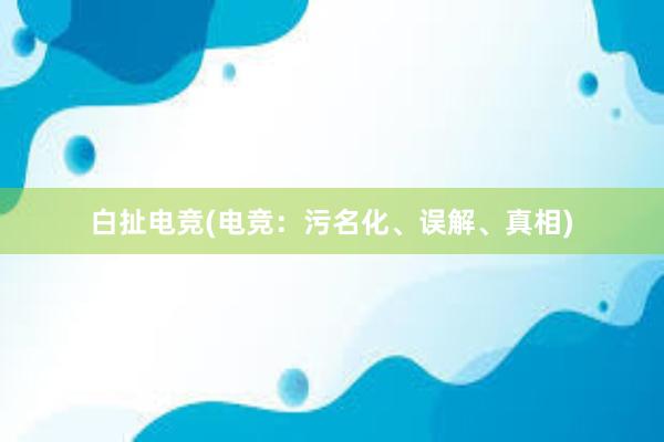 白扯电竞(电竞：污名化、误解、真相)