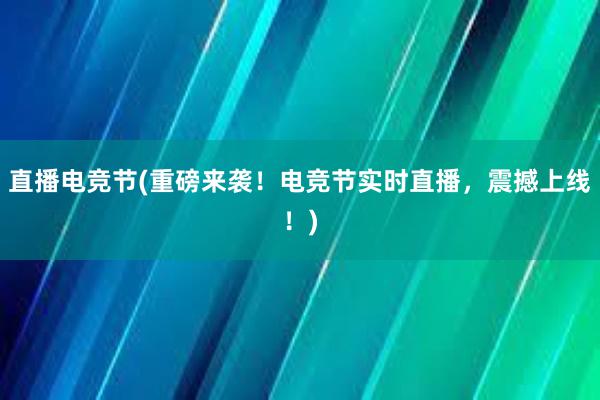 直播电竞节(重磅来袭！电竞节实时直播，震撼上线！)