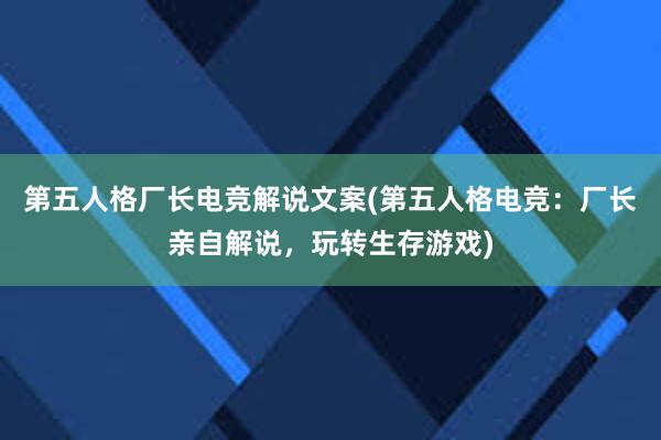 第五人格厂长电竞解说文案(第五人格电竞：厂长亲自解说，玩转生存游戏)