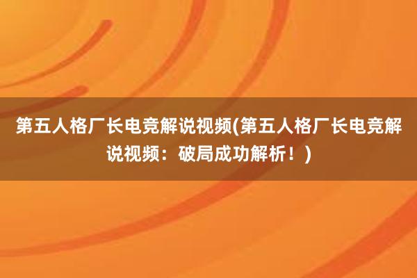 第五人格厂长电竞解说视频(第五人格厂长电竞解说视频：破局成功解析！)