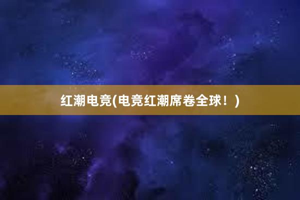 红潮电竞(电竞红潮席卷全球！)