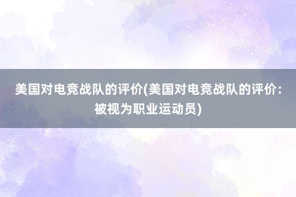 美国对电竞战队的评价(美国对电竞战队的评价：被视为职业运动员)