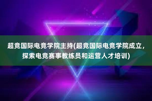 超竞国际电竞学院主持(超竞国际电竞学院成立，探索电竞赛事教练员和运营人才培训)