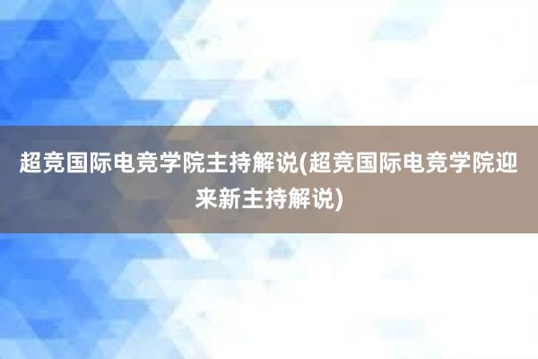 超竞国际电竞学院主持解说(超竞国际电竞学院迎来新主持解说)