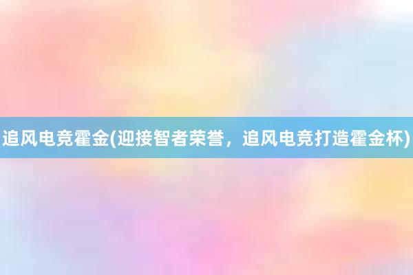 追风电竞霍金(迎接智者荣誉，追风电竞打造霍金杯)