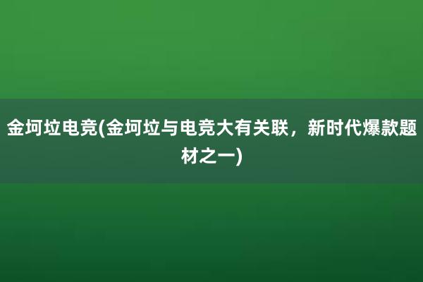 金坷垃电竞(金坷垃与电竞大有关联，新时代爆款题材之一)