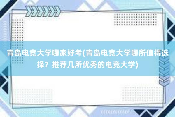 青岛电竞大学哪家好考(青岛电竞大学哪所值得选择？推荐几所优秀的电竞大学)