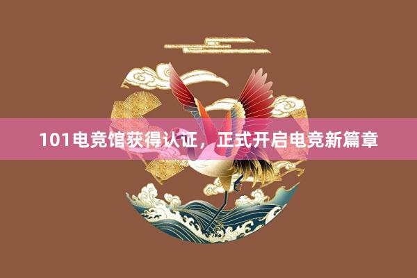 101电竞馆获得认证，正式开启电竞新篇章