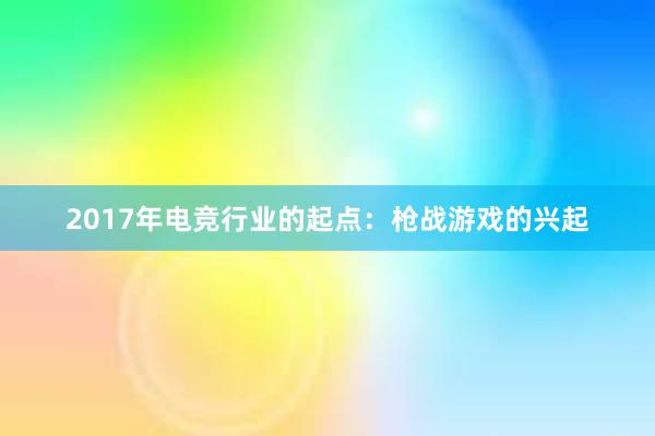 2017年电竞行业的起点：枪战游戏的兴起