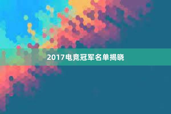 2017电竞冠军名单揭晓