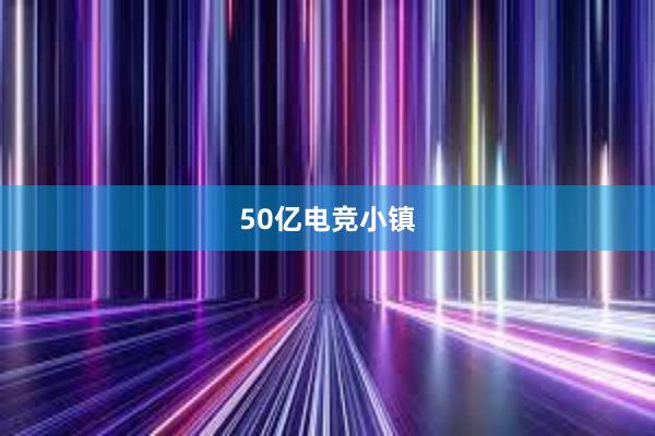 50亿电竞小镇