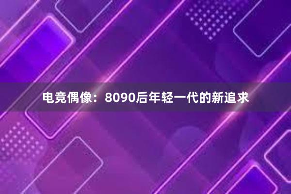 电竞偶像：8090后年轻一代的新追求