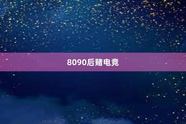 8090后赌电竞