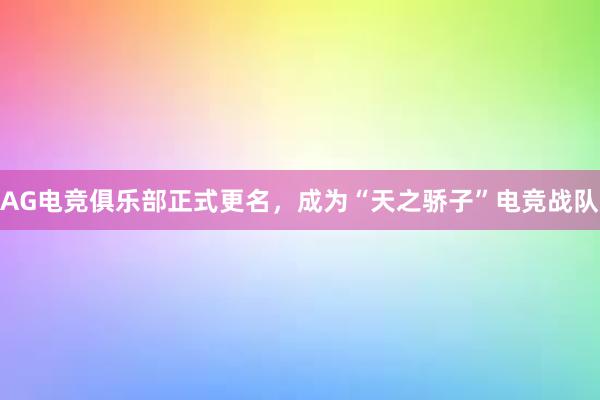 AG电竞俱乐部正式更名，成为“天之骄子”电竞战队