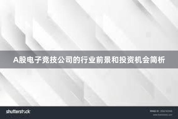 A股电子竞技公司的行业前景和投资机会简析