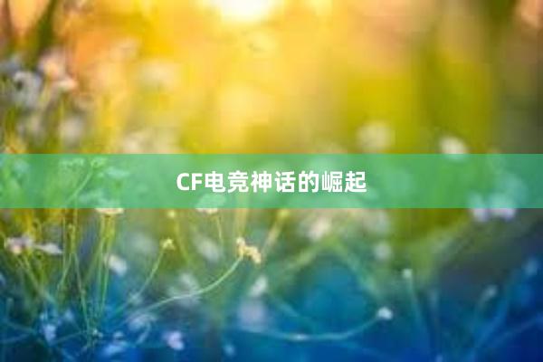 CF电竞神话的崛起