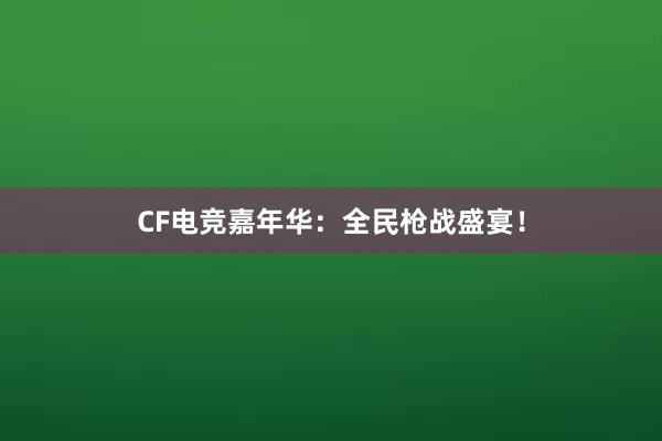 CF电竞嘉年华：全民枪战盛宴！