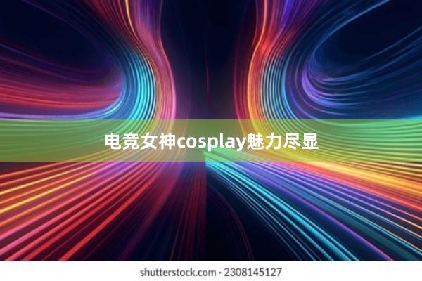 电竞女神cosplay魅力尽显