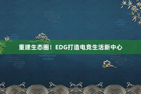 重建生态圈！EDG打造电竞生活新中心