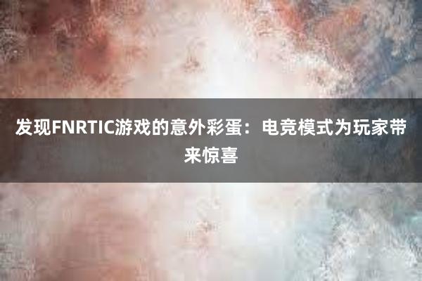 发现FNRTIC游戏的意外彩蛋：电竞模式为玩家带来惊喜