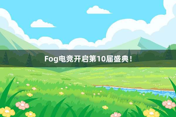 Fog电竞开启第10届盛典！