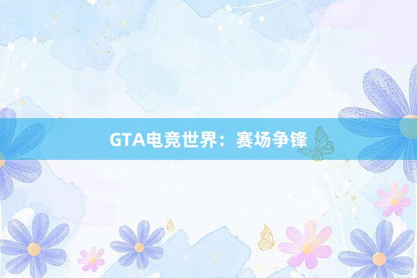 GTA电竞世界：赛场争锋