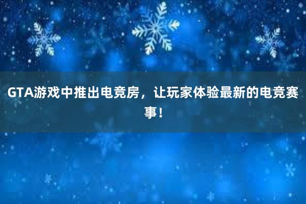 GTA游戏中推出电竞房，让玩家体验最新的电竞赛事！