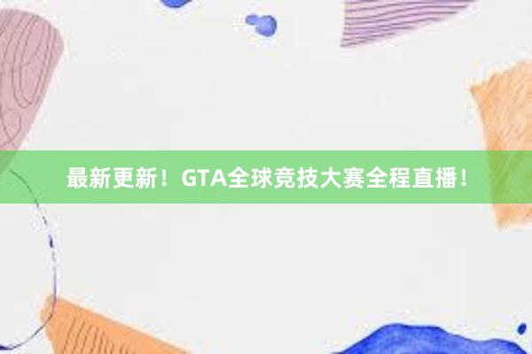 最新更新！GTA全球竞技大赛全程直播！