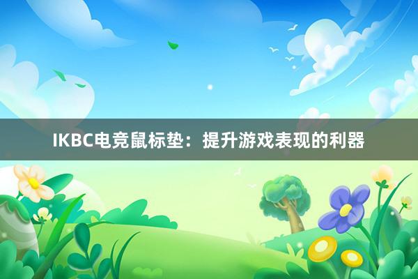 IKBC电竞鼠标垫：提升游戏表现的利器