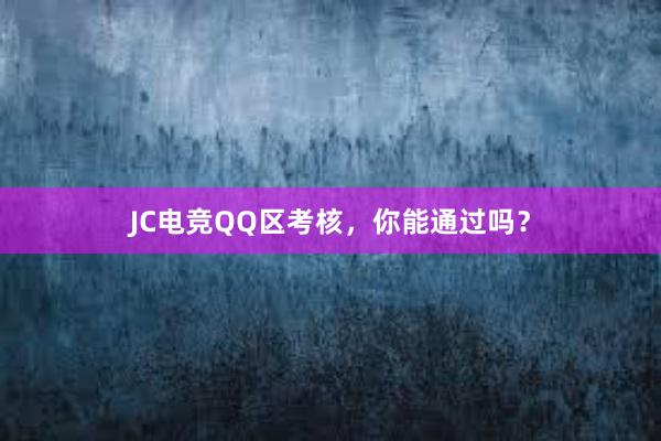 JC电竞QQ区考核，你能通过吗？