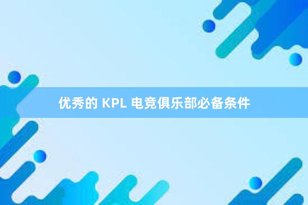 优秀的 KPL 电竞俱乐部必备条件