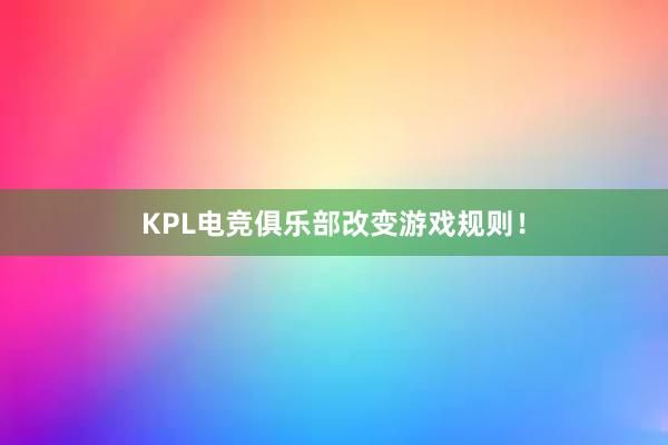 KPL电竞俱乐部改变游戏规则！