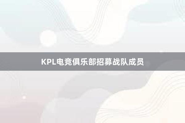 KPL电竞俱乐部招募战队成员