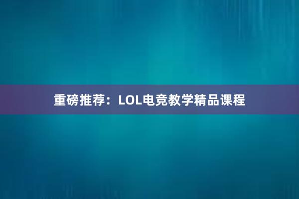 重磅推荐：LOL电竞教学精品课程