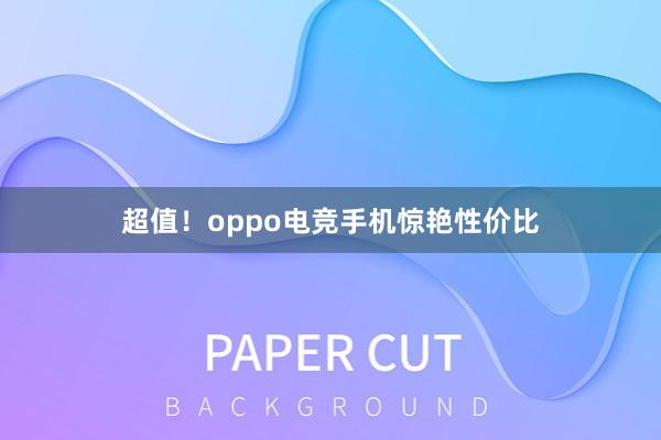 超值！oppo电竞手机惊艳性价比