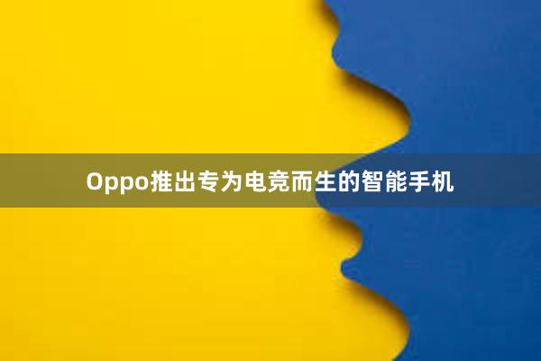 Oppo推出专为电竞而生的智能手机