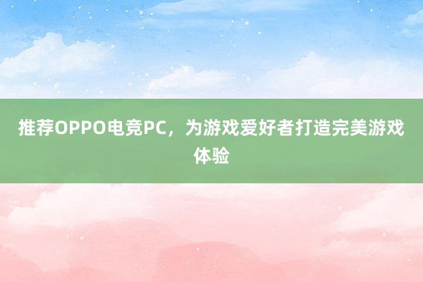 推荐OPPO电竞PC，为游戏爱好者打造完美游戏体验