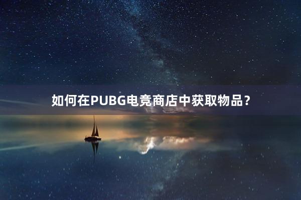 如何在PUBG电竞商店中获取物品？