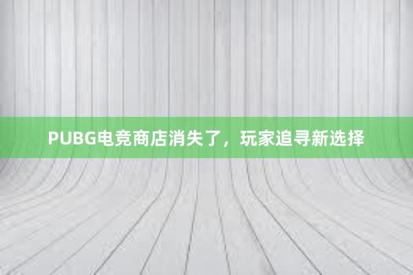 PUBG电竞商店消失了，玩家追寻新选择