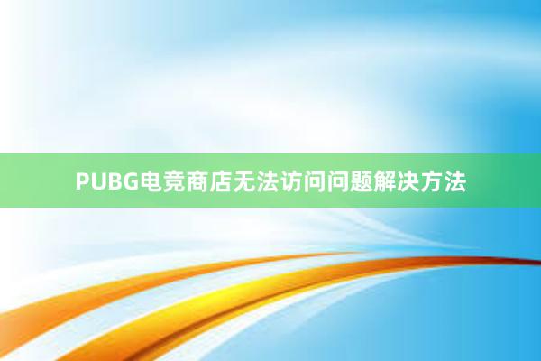 PUBG电竞商店无法访问问题解决方法