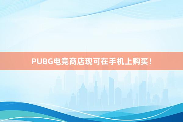 PUBG电竞商店现可在手机上购买！