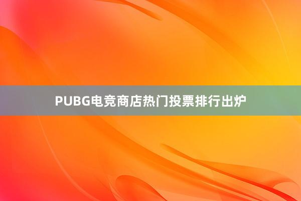 PUBG电竞商店热门投票排行出炉