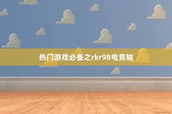 热门游戏必备之rkr98电竞轴