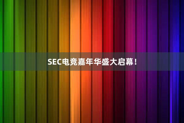 SEC电竞嘉年华盛大启幕！