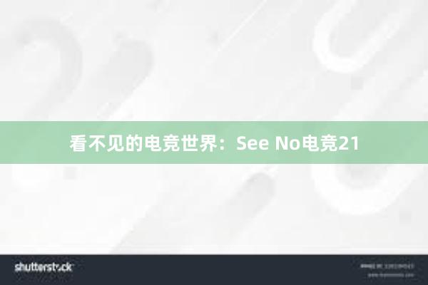 看不见的电竞世界：See No电竞21