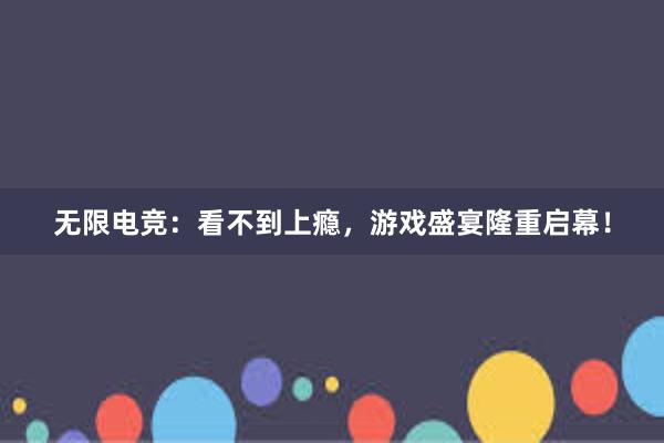 无限电竞：看不到上瘾，游戏盛宴隆重启幕！