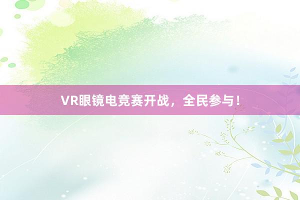 VR眼镜电竞赛开战，全民参与！