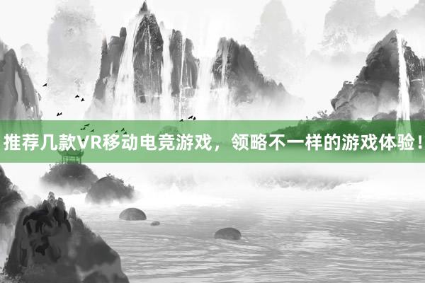 推荐几款VR移动电竞游戏，领略不一样的游戏体验！