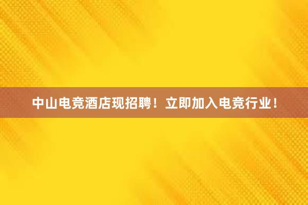 中山电竞酒店现招聘！立即加入电竞行业！